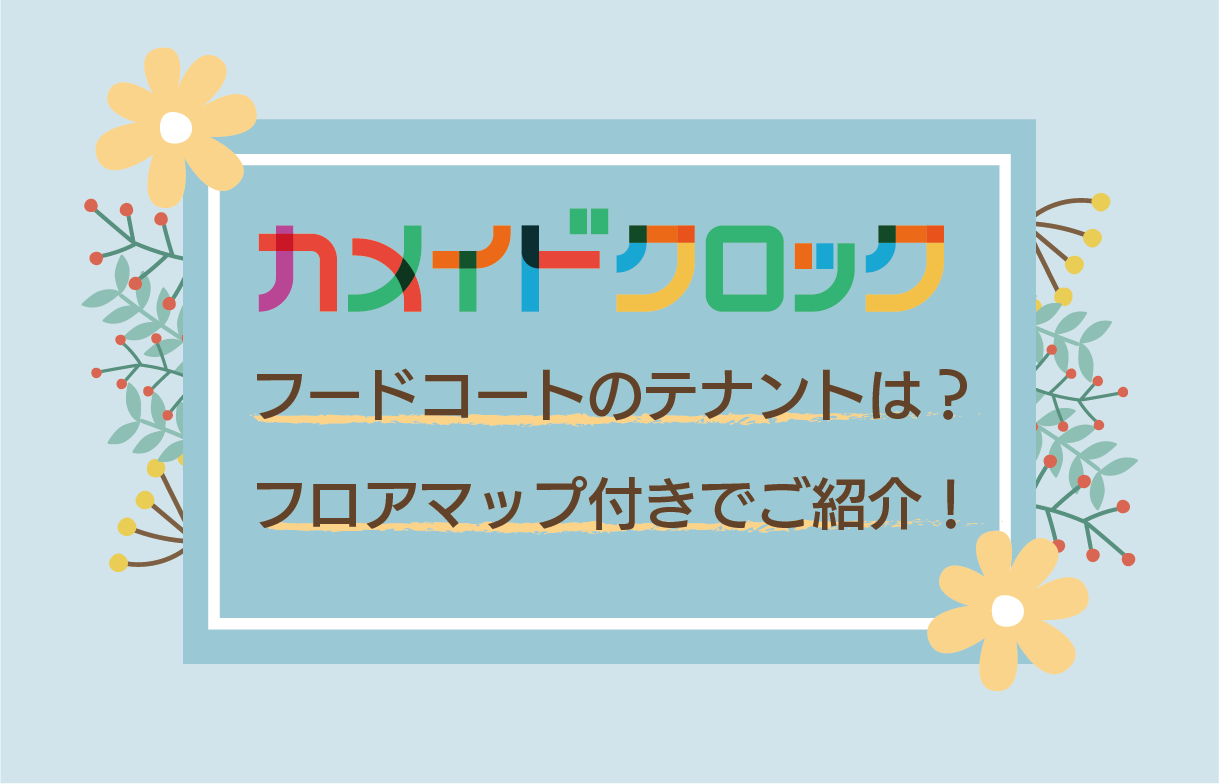 カメイドクロック フードコートのテナントは？フロアマップ付きでご紹介！